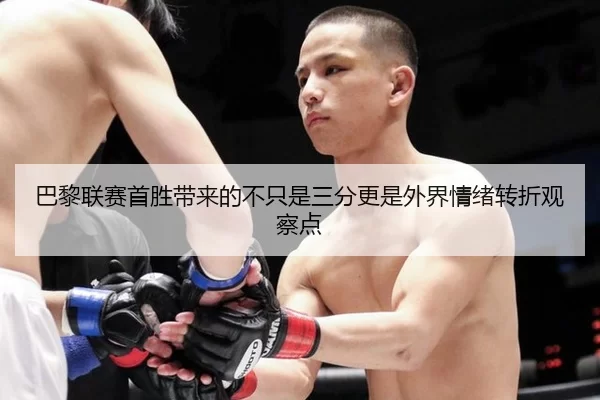 巴黎联赛首胜带来的不只是三分更是外界情绪转折观察点